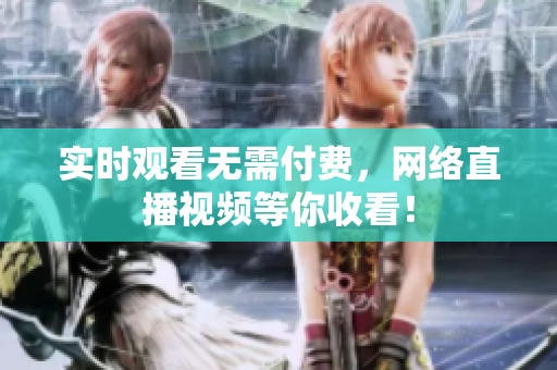 实时观看无需付费，网络直播视频等你收看！