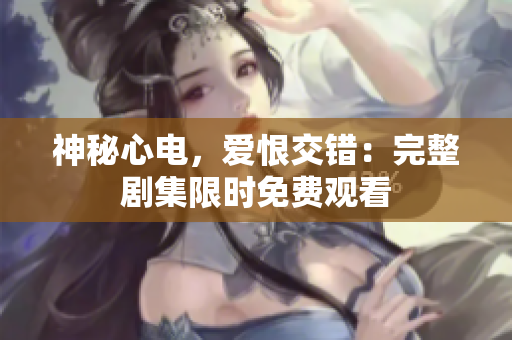 神秘心电，爱恨交错：完整剧集限时免费观看