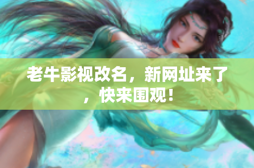 老牛影视改名，新网址来了，快来围观！
