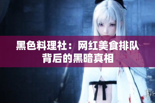 黑色料理社：网红美食排队背后的黑暗真相
