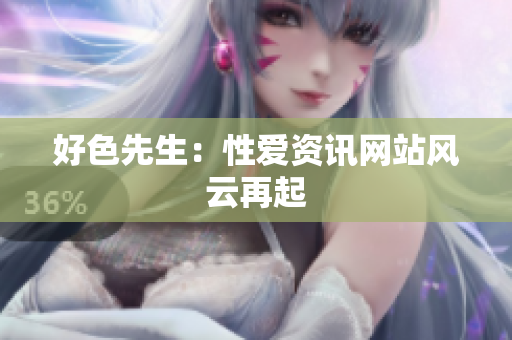 好色先生：性爱资讯网站风云再起