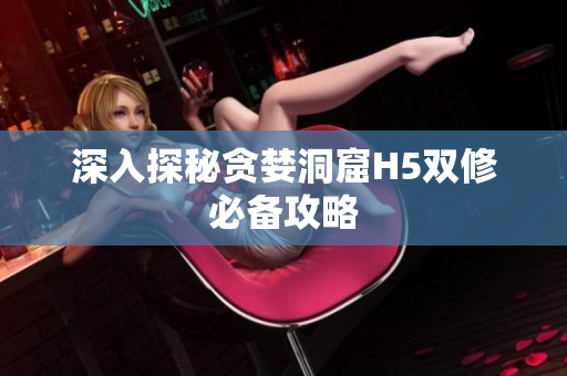 深入探秘贪婪洞窟H5双修必备攻略