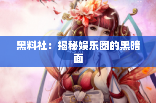 黑料社：揭秘娱乐圈的黑暗面