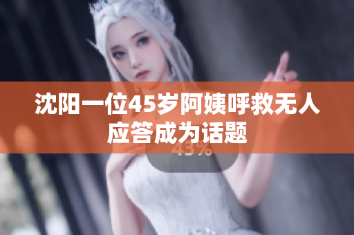 沈阳一位45岁阿姨呼救无人应答成为话题