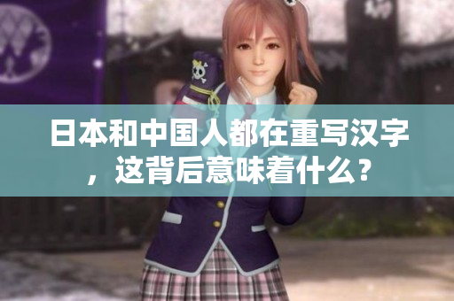日本和中国人都在重写汉字，这背后意味着什么？