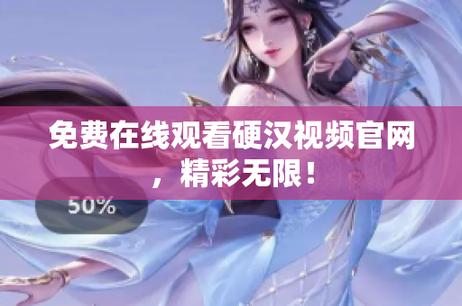 免费在线观看硬汉视频官网，精彩无限！