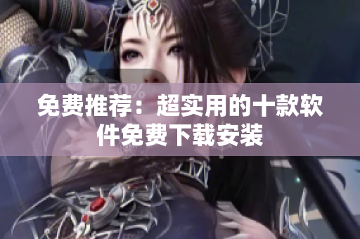 免费推荐：超实用的十款软件免费下载安装
