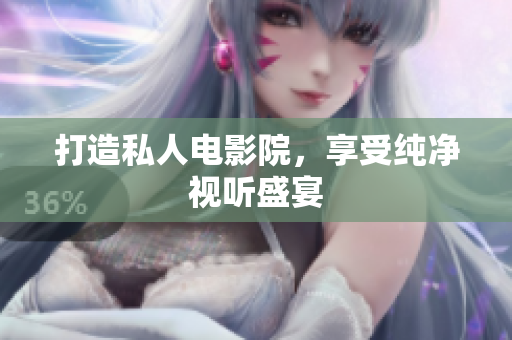 打造私人电影院，享受纯净视听盛宴