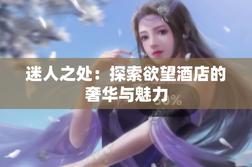 迷人之处：探索欲望酒店的奢华与魅力