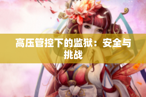 高压管控下的监狱：安全与挑战