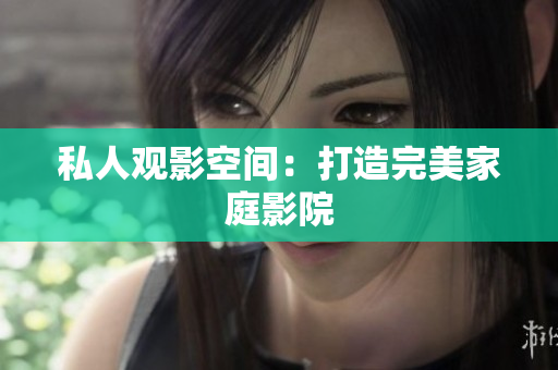 私人观影空间：打造完美家庭影院
