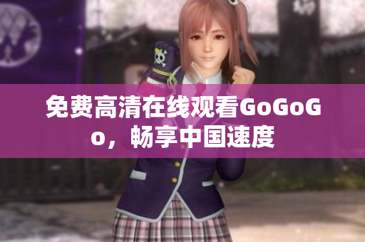 免费高清在线观看GoGoGo，畅享中国速度