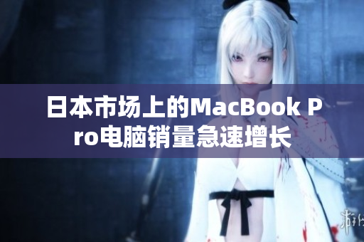 日本市场上的MacBook Pro电脑销量急速增长