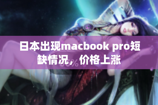 日本出现macbook pro短缺情况，价格上涨