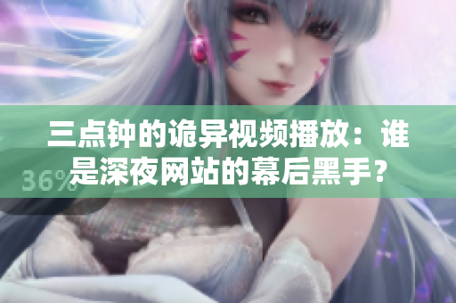 三点钟的诡异视频播放：谁是深夜网站的幕后黑手？