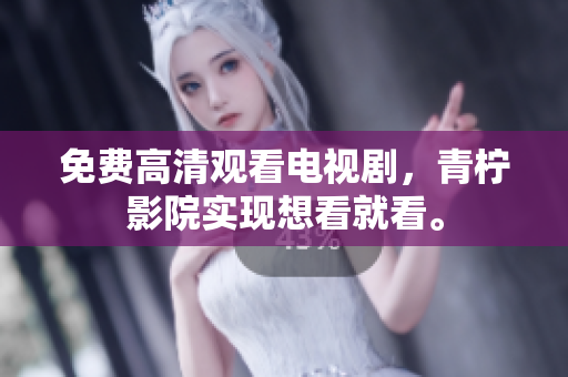 免费高清观看电视剧，青柠影院实现想看就看。