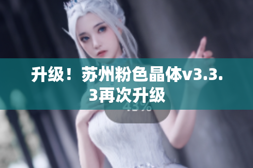 升级！苏州粉色晶体v3.3.3再次升级