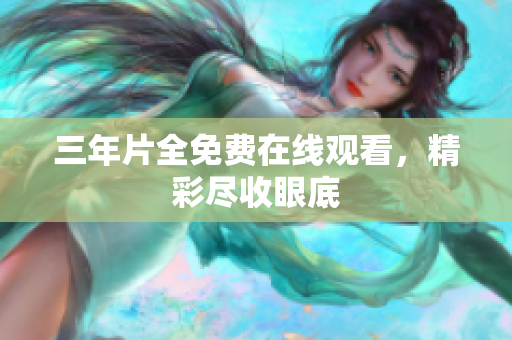 三年片全免费在线观看，精彩尽收眼底