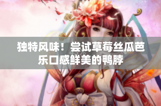 独特风味！尝试草莓丝瓜芭乐口感鲜美的鸭脖