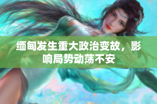 缅甸发生重大政治变故，影响局势动荡不安
