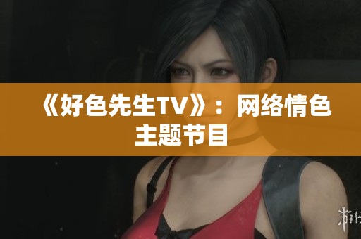 《好色先生TV》：网络情色主题节目