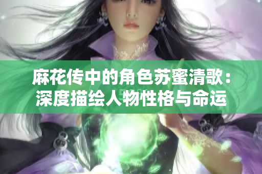 麻花传中的角色苏蜜清歌：深度描绘人物性格与命运