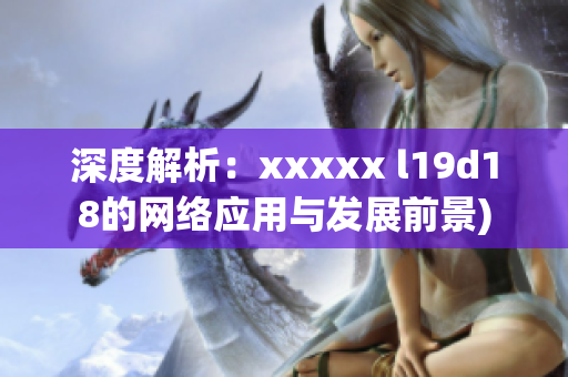 深度解析：xxxxx l19d18的网络应用与发展前景)