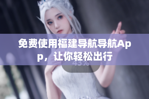 免费使用福建导航导航App，让你轻松出行
