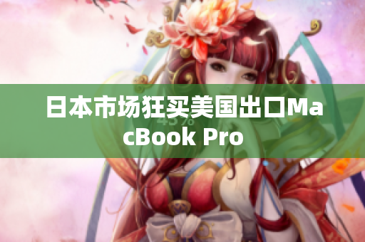 日本市场狂买美国出口MacBook Pro