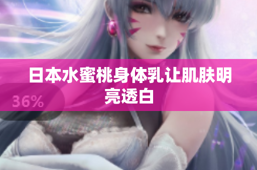 日本水蜜桃身体乳让肌肤明亮透白