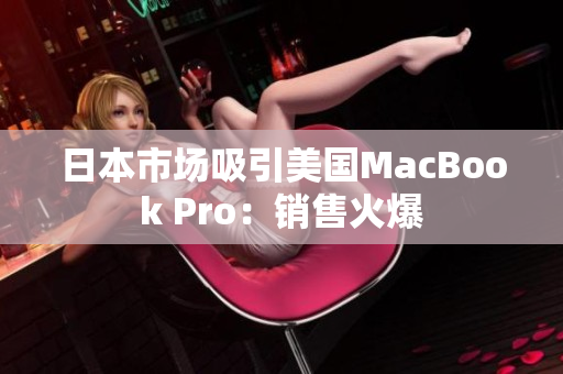 日本市场吸引美国MacBook Pro：销售火爆