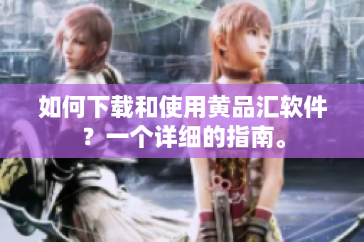 如何下载和使用黄品汇软件？一个详细的指南。