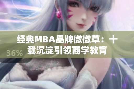 经典MBA品牌微微草：十载沉淀引领商学教育