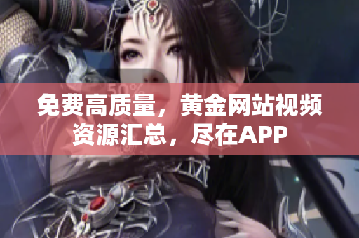 免费高质量，黄金网站视频资源汇总，尽在APP