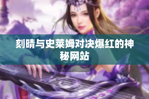 刻晴与史莱姆对决爆红的神秘网站
