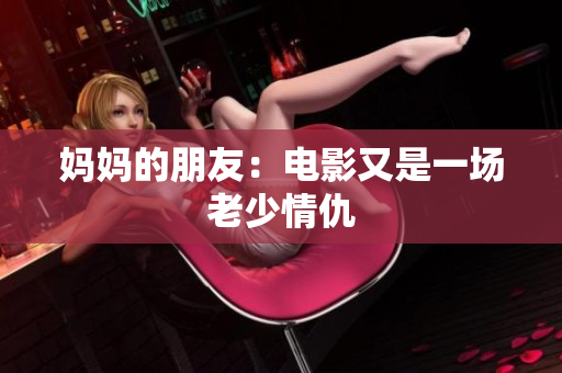 妈妈的朋友：电影又是一场老少情仇