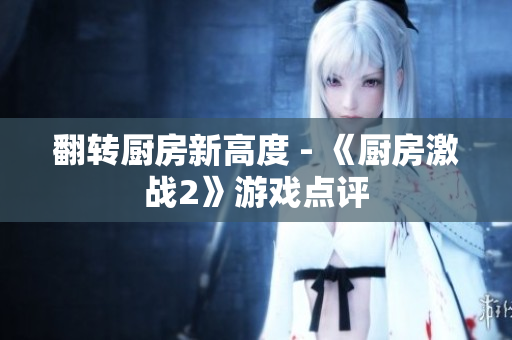 翻转厨房新高度 - 《厨房激战2》游戏点评