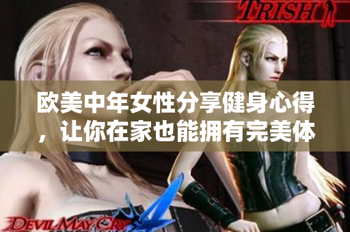 欧美中年女性分享健身心得，让你在家也能拥有完美体态