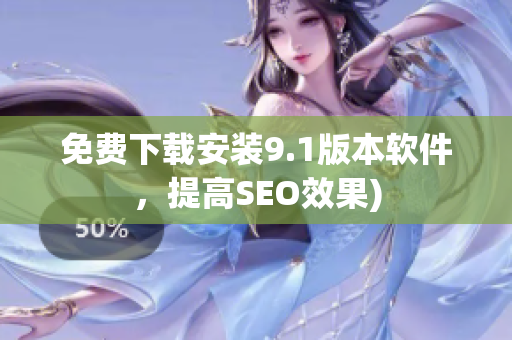 免费下载安装9.1版本软件，提高SEO效果)