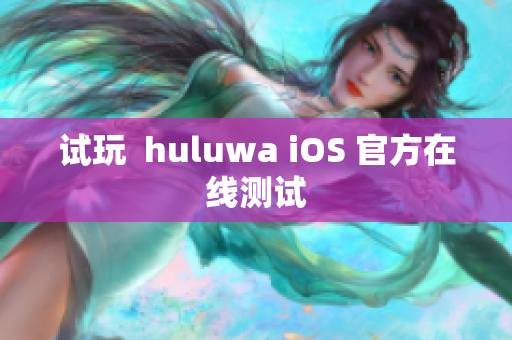 试玩  huluwa iOS 官方在线测试