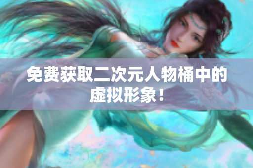 免费获取二次元人物桶中的虚拟形象！