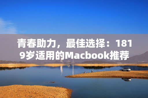 青春助力，最佳选择：1819岁适用的Macbook推荐
