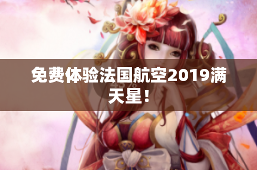 免费体验法国航空2019满天星！