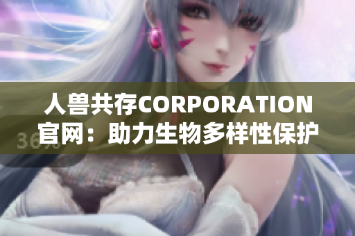 人兽共存CORPORATION官网：助力生物多样性保护
