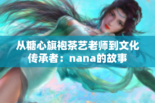 从糖心旗袍茶艺老师到文化传承者：nana的故事