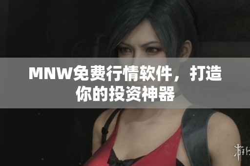MNW免费行情软件，打造你的投资神器