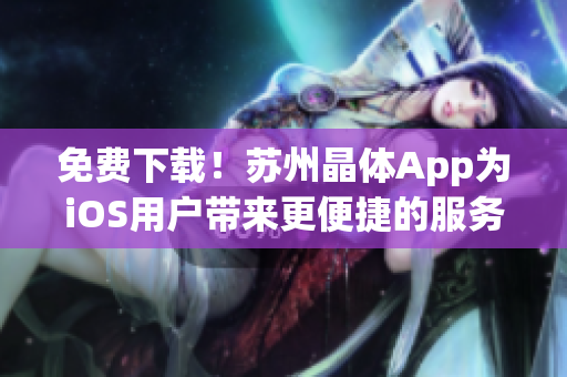 免费下载！苏州晶体App为iOS用户带来更便捷的服务