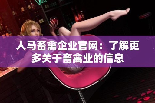 人马畜禽企业官网：了解更多关于畜禽业的信息