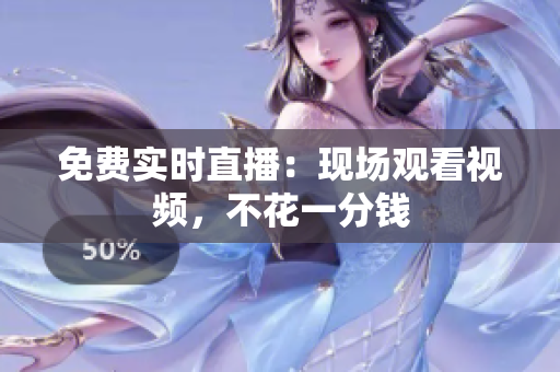 免费实时直播：现场观看视频，不花一分钱