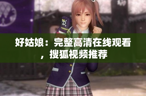 好姑娘：完整高清在线观看，搜狐视频推荐